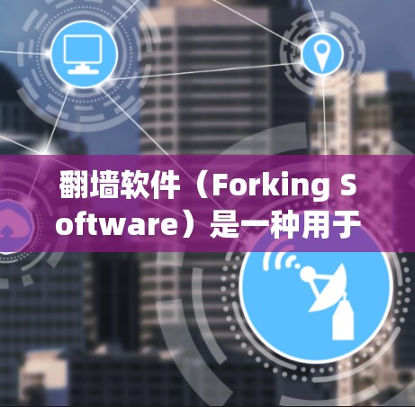 翻墙软件（Forking Software）是一种用于在无网络或网络不稳定的环境中访问互联网的软件。它通过模拟网络连接，将用户引导到在线服务器或其他网络资源。以下是翻墙软件的功能详细介绍