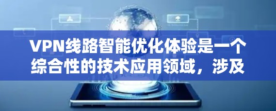 VPN线路智能优化体验是一个综合性的技术应用领域,涉及多个技术层面的优化和调整。以下是该体验的核心内容 VPN线路智能优化体验是一个综合性的技术应用领域,涉及多个技术层面的优化和调整。以下是该体验的核心内容