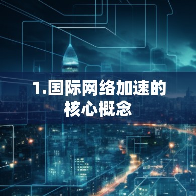 1.国际网络加速的核心概念