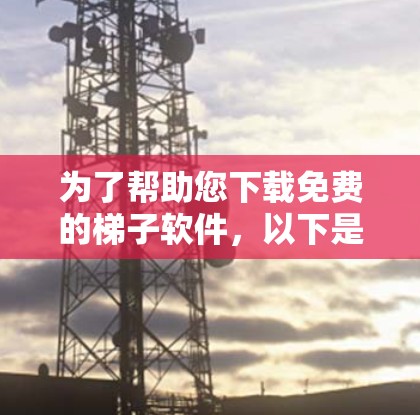 为了帮助您下载免费的梯子软件，以下是一些推荐的选择，它们在免费版本中功能强大，支持调试和代码编辑，适合在免费软件开发环境中使用