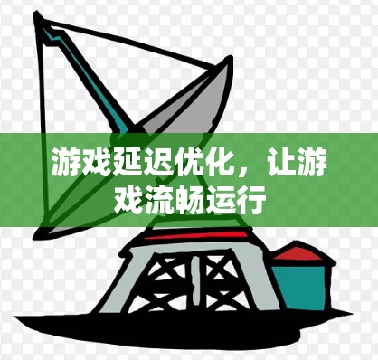 游戏延迟优化,让游戏流畅运行 游戏延迟优化,让游戏流畅运行