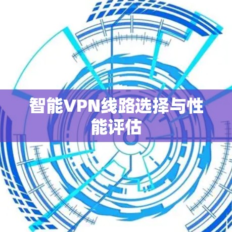 智能VPN线路选择与性能评估 智能VPN线路选择与性能评估