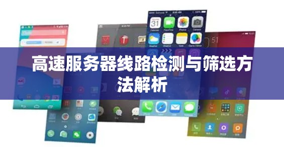 高速服务器线路检测与筛选方法解析 高速服务器线路检测与筛选方法解析