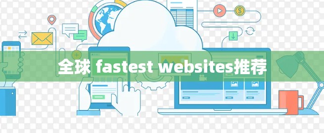 全球 fastest websites推荐 全球 fastest websites推荐
