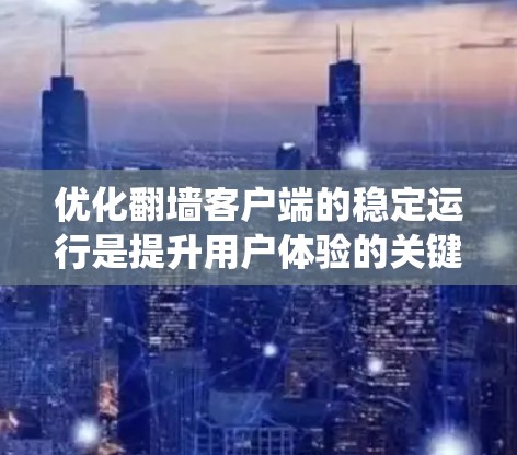 优化翻墙客户端的稳定运行是提升用户体验的关键步骤。以下是一个系统化的指南，帮助您逐步优化客户端性能