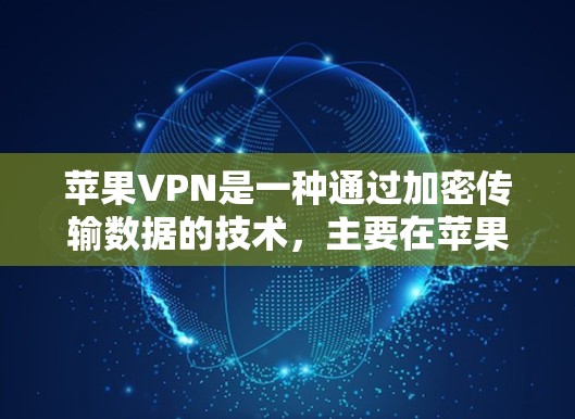 苹果VPN是一种通过加密传输数据的技术,主要在苹果手机上运行。以下是使用苹果VPN的步骤说明 苹果VPN是一种通过加密传输数据的技术,主要在苹果手机上运行。以下是使用苹果VPN的步骤说明