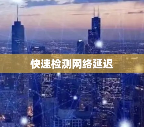 快速检测网络延迟 快速检测网络延迟