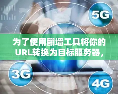 为了使用翻墙工具将你的URL转换为目标服务器,以下是一个清晰的步骤指南 为了使用翻墙工具将你的URL转换为目标服务器,以下是一个清晰的步骤指南