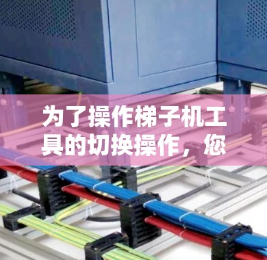 为了操作梯子机工具的切换操作,您可以按照以下步骤进行 为了操作梯子机工具的切换操作,您可以按照以下步骤进行