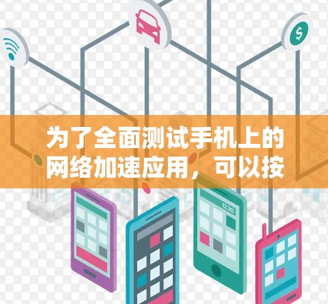 为了全面测试手机上的网络加速应用，可以按照以下步骤进行