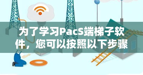 为了学习PacS端梯子软件，您可以按照以下步骤进行