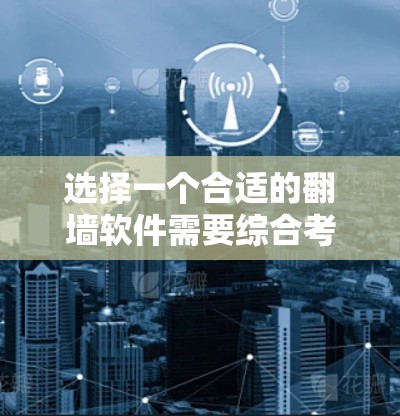 选择一个合适的翻墙软件需要综合考虑多个因素，以下是一步步的攻略