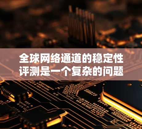全球网络通道的稳定性评测是一个复杂的问题,因为网络稳定性受多种因素影响,包括但不限于地理位置、设备性能、连接方式(如带宽、延迟)以及网络架构等。以下是一些常见的网络通道及其稳定性评估指标,供参考 全球网络通道的稳定性评测是一个复杂的问题,因为网络稳定性受多种因素影响,包括但不限于地理位置、设备性能、连接方式(如带宽、延迟)以及网络架构等。以下是一些常见的网络通道及其稳定性评估指标,供参考