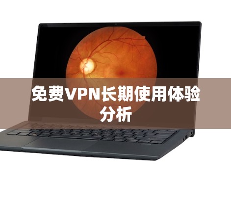 免费VPN长期使用体验分析 免费VPN长期使用体验分析