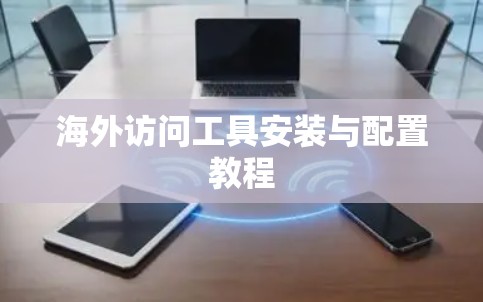 海外访问工具安装与配置教程 海外访问工具安装与配置教程