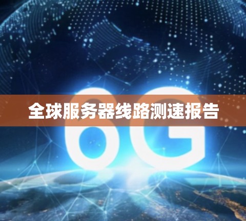 全球服务器线路测速报告