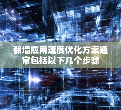 翻墙应用速度优化方案通常包括以下几个步骤 翻墙应用速度优化方案通常包括以下几个步骤