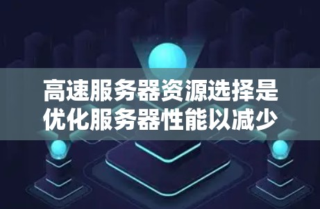 高速服务器资源选择是优化服务器性能以减少延迟和网络开销的关键步骤。以下是对高速服务器资源选择方法的详细总结 高速服务器资源选择是优化服务器性能以减少延迟和网络开销的关键步骤。以下是对高速服务器资源选择方法的详细总结