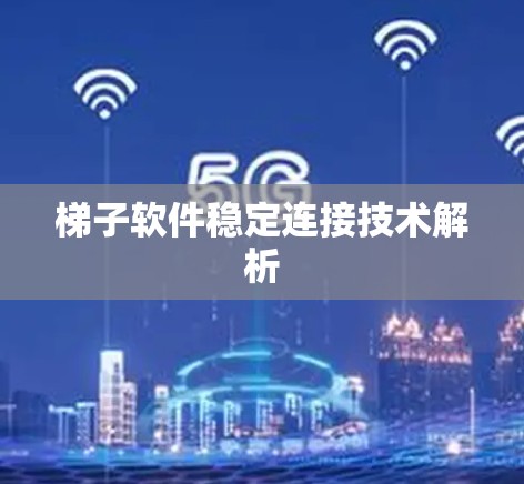 梯子软件稳定连接技术解析 梯子软件稳定连接技术解析