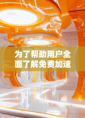 为了帮助用户全面了解免费加速器工具的使用体验,以下是详细的总结 为了帮助用户全面了解免费加速器工具的使用体验,以下是详细的总结