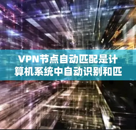 VPN节点自动匹配是计算机系统中自动识别和匹配不同VPN节点的技术，旨在提高用户访问多个VPN服务的便捷性和安全性。以下是关于自动匹配功能的详细解析