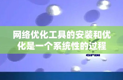 网络优化工具的安装和优化是一个系统性的过程,涉及多个步骤和注意事项。以下是一个详细的指南,帮助您顺利进行安装和优化 网络优化工具的安装和优化是一个系统性的过程,涉及多个步骤和注意事项。以下是一个详细的指南,帮助您顺利进行安装和优化