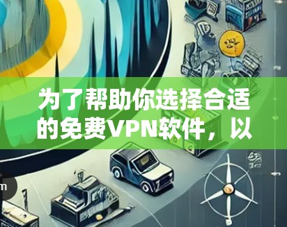 为了帮助你选择合适的免费VPN软件,以下是基于你提供的信息的建议 为了帮助你选择合适的免费VPN软件,以下是基于你提供的信息的建议