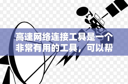 高速网络连接工具是一个非常有用的工具,可以帮助用户更好地管理、测试和分析网络连接。以下是对高速网络连接工具的详细分类和说明 高速网络连接工具是一个非常有用的工具,可以帮助用户更好地管理、测试和分析网络连接。以下是对高速网络连接工具的详细分类和说明