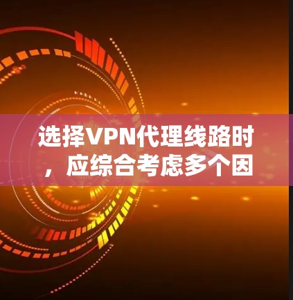 选择VPN代理线路时,应综合考虑多个因素以确保最佳用户体验。以下是一些关键技巧 选择VPN代理线路时,应综合考虑多个因素以确保最佳用户体验。以下是一些关键技巧