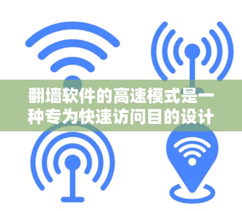 翻墙软件的高速模式是一种专为快速访问目的设计的网络防护工具。它通过多种技术手段，如加密、多线程处理、缓存优化和安全机制来保证在快速访问时的高效性和安全性。以下是关于高速翻墙软件的详细介绍