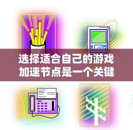 选择适合自己的游戏加速节点是一个关键的步骤，可以帮助你提升游戏性能和减少延迟。以下是一步步的攻略，帮助你做出明智的选择