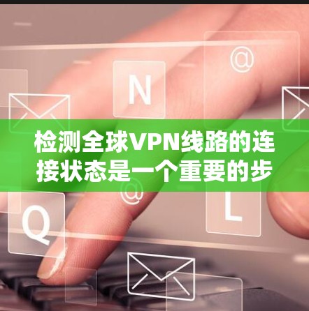 检测全球VPN线路的连接状态是一个重要的步骤,特别是在选择和使用VPN时,确保网络稳定和安全是非常重要的。以下是一些全球VPN线路检测工具推荐,帮助您进行网络的安全性和可靠性评估 检测全球VPN线路的连接状态是一个重要的步骤,特别是在选择和使用VPN时,确保网络稳定和安全是非常重要的。以下是一些全球VPN线路检测工具推荐,帮助您进行网络的安全性和可靠性评估
