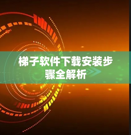 梯子软件下载安装步骤全解析