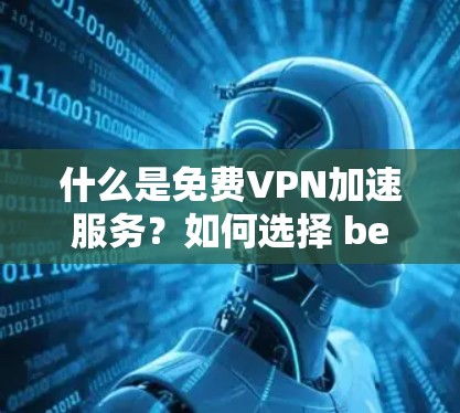 什么是免费VPN加速服务?如何选择 best VPN 加速器? 什么是免费VPN加速服务?如何选择 best VPN 加速器?