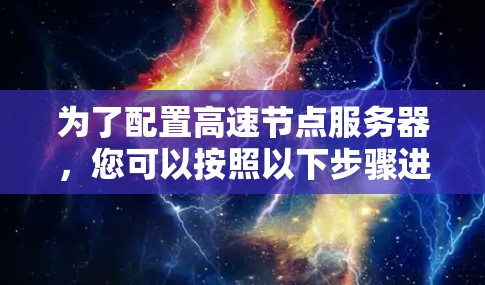 为了配置高速节点服务器，您可以按照以下步骤进行
