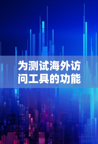 为测试海外访问工具的功能，可以按照以下步骤进行