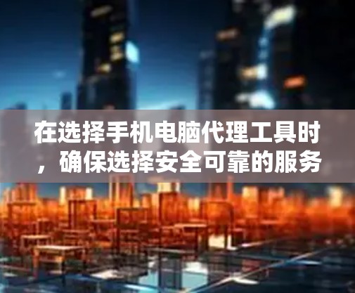 在选择手机电脑代理工具时,确保选择安全可靠的服务至关重要。以下是一些推荐的代理工具,涵盖了功能全面、易于使用的多种选择 在选择手机电脑代理工具时,确保选择安全可靠的服务至关重要。以下是一些推荐的代理工具,涵盖了功能全面、易于使用的多种选择