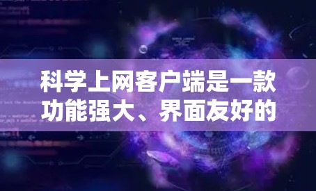 科学上网客户端是一款功能强大、界面友好的网络服务应用，广泛应用于科学计算、数据分析、网络管理等多个领域。以下是一些使用科学上网客户端的心得分享