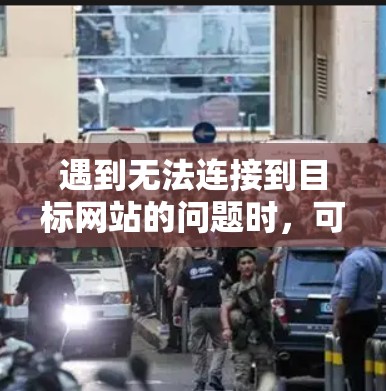 遇到无法连接到目标网站的问题时,可以按照以下步骤进行处理 遇到无法连接到目标网站的问题时,可以按照以下步骤进行处理