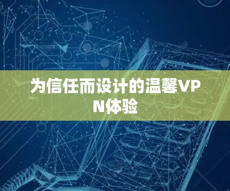 为信任而设计的温馨VPN体验 为信任而设计的温馨VPN体验