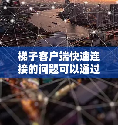 梯子客户端快速连接的问题可以通过以下步骤排查和解决