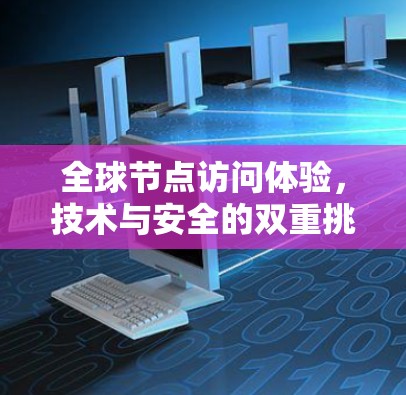 全球节点访问体验,技术与安全的双重挑战 全球节点访问体验,技术与安全的双重挑战