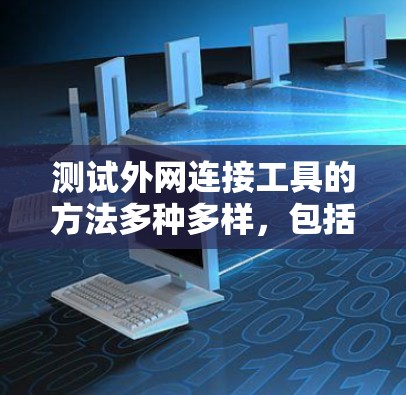 测试外网连接工具的方法多种多样,包括使用浏览器的测试工具、手动访问网站、查看官方文档等。以下是一些可能的步骤和方法,帮助你更好地理解和使用这些工具 测试外网连接工具的方法多种多样,包括使用浏览器的测试工具、手动访问网站、查看官方文档等。以下是一些可能的步骤和方法,帮助你更好地理解和使用这些工具
