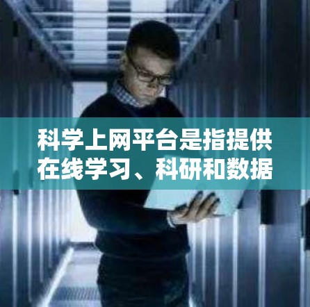 科学上网平台是指提供在线学习、科研和数据分析的综合工具,广泛应用于科学教育和研究领域。以下是对科学上网平台的详细介绍 科学上网平台是指提供在线学习、科研和数据分析的综合工具,广泛应用于科学教育和研究领域。以下是对科学上网平台的详细介绍