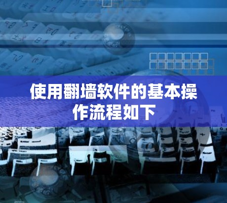 使用翻墙软件的基本操作流程如下 使用翻墙软件的基本操作流程如下