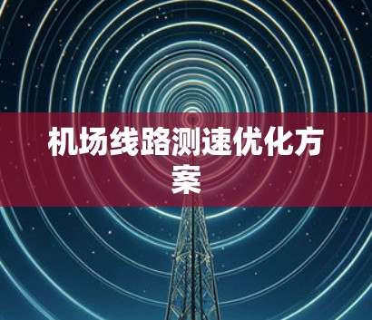 机场线路测速优化方案 机场线路测速优化方案