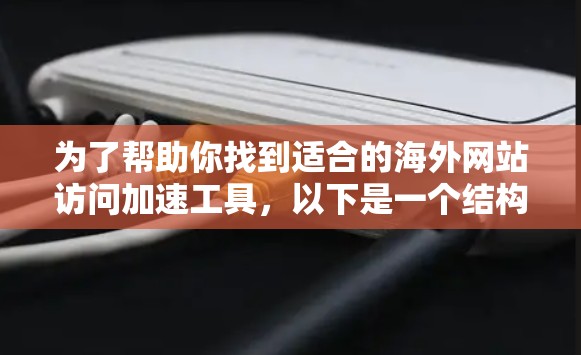 为了帮助你找到适合的海外网站访问加速工具，以下是一个结构化的评测列表，涵盖主要的工具和他们的特点