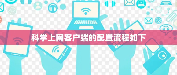 科学上网客户端的配置流程如下 科学上网客户端的配置流程如下