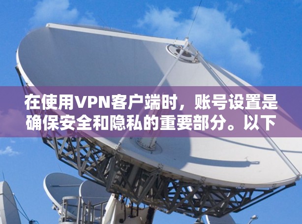 在使用VPN客户端时,账号设置是确保安全和隐私的重要部分。以下是一个详细的步骤指南,帮助你正确设置和管理你的账号 在使用VPN客户端时,账号设置是确保安全和隐私的重要部分。以下是一个详细的步骤指南,帮助你正确设置和管理你的账号