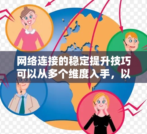 网络连接的稳定提升技巧可以从多个维度入手，以下是一些具体的建议
